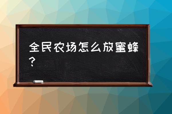 小蜜蜂农场游玩攻略图 全民农场怎么放蜜蜂？