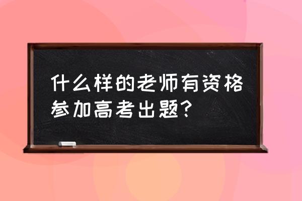 教研活动人员怎么分组 什么样的老师有资格参加高考出题？