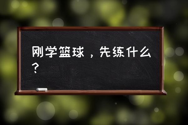 新手投篮球方法 刚学篮球，先练什么？