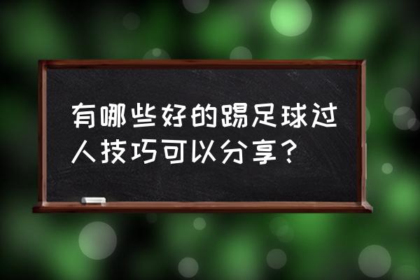 在球场的小技巧是什么 有哪些好的踢足球过人技巧可以分享？