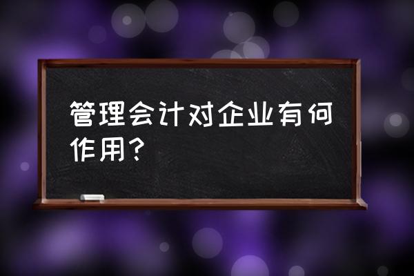 会计在财务工作的合理化建议 管理会计对企业有何作用？