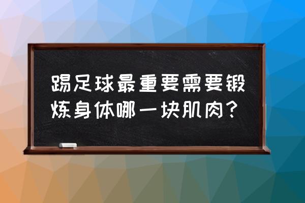 足球运动可以锻炼身体哪些方面 踢足球最重要需要锻炼身体哪一块肌肉？