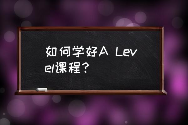 你曾经来过这里level12攻略 如何学好A Level课程？