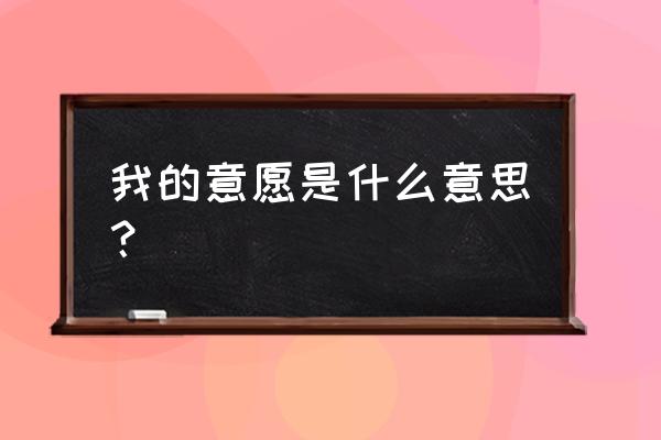 教师个人意愿诉求及意见 我的意愿是什么意思？