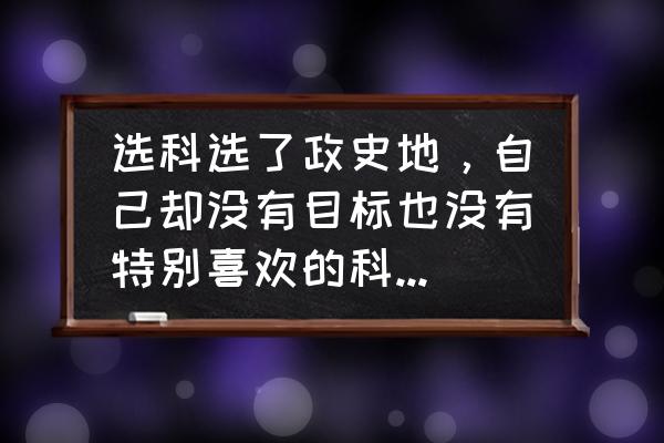 高中毕业没有目标找什么专业 选科选了政史地，自己却没有目标也没有特别喜欢的科目，高二下学期了，心里很紧张怎么办？