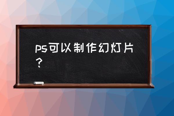 ppt图片怎么转换成ps ps可以制作幻灯片？