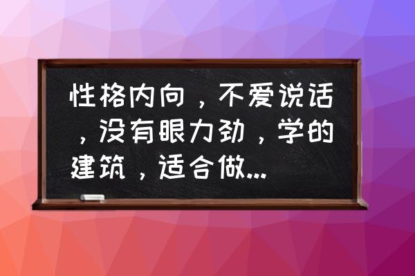 性格内向社交少的人适合什么工作 性格内向，不爱说话，没有眼力劲，学的建筑，适合做什么工作啊？