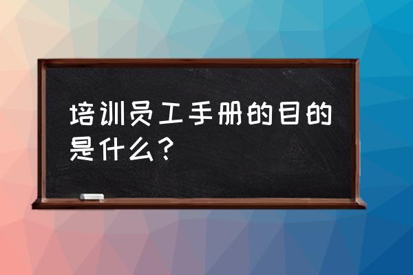 公司电子版培训手册 培训员工手册的目的是什么？