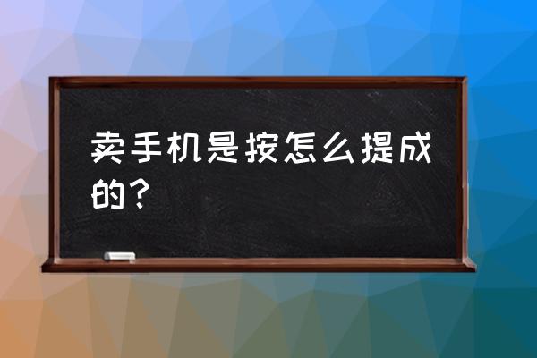 导购卖手机流程 卖手机是按怎么提成的？