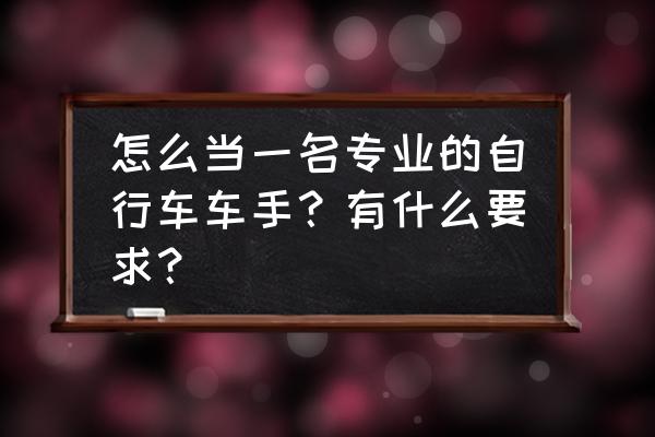 怎么加入职业自行车队 怎么当一名专业的自行车车手？有什么要求？