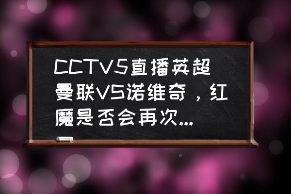 英超热刺直播免费观看 CCTV5直播英超曼联VS诺维奇，红魔是否会再次做“送分童子”？