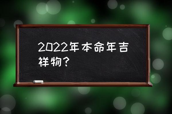 2022年吉祥物叫什么 2022年本命年吉祥物？