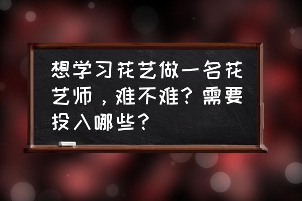 花艺课零基础入门教程 想学习花艺做一名花艺师，难不难？需要投入哪些？