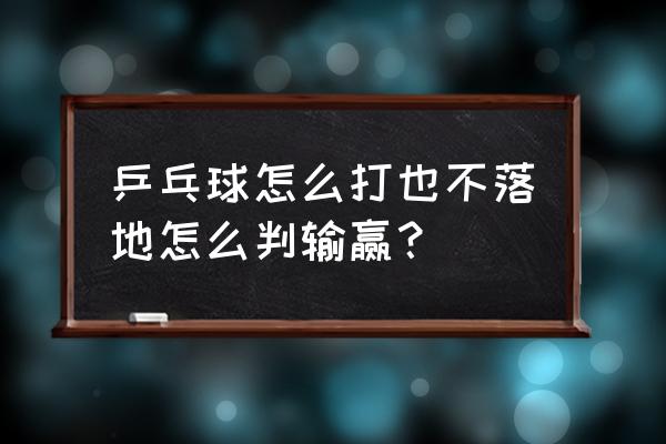 乒乓球怎么判输赢 乒乓球怎么打也不落地怎么判输赢？