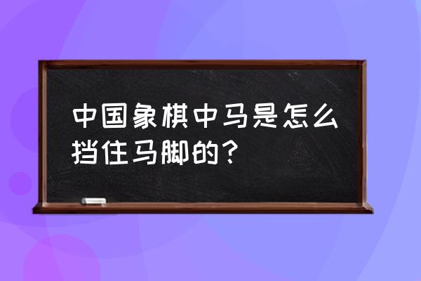 中国象棋中马要怎么走 中国象棋中马是怎么挡住马脚的？