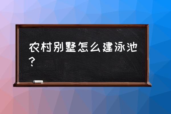 游泳池原来是这样建的 农村别墅怎么建泳池？