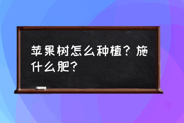 板栗树怎么养才长得快 苹果树怎么种植？施什么肥？