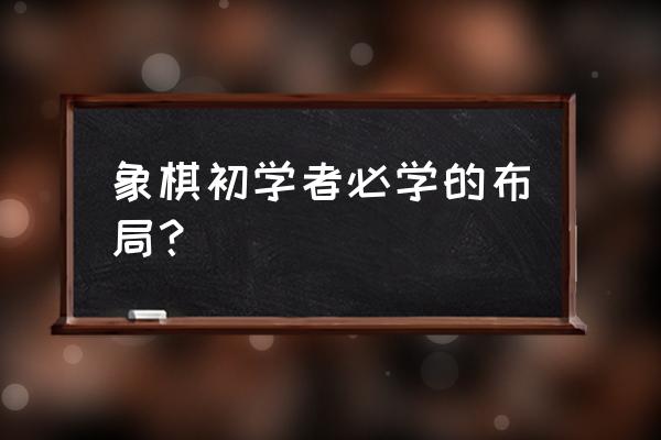 如何下象棋新手入门 象棋初学者必学的布局？