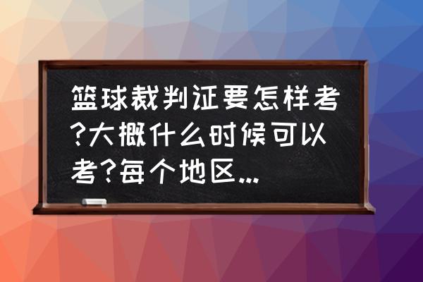 篮球裁判证书怎么报考 篮球裁判证要怎样考?大概什么时候可以考?每个地区考的，都是全国通用的么？