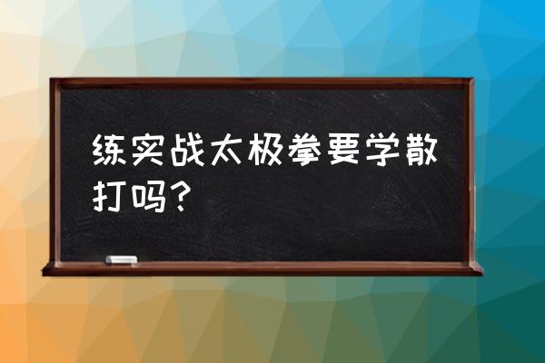 既能健身又能实战 练实战太极拳要学散打吗？