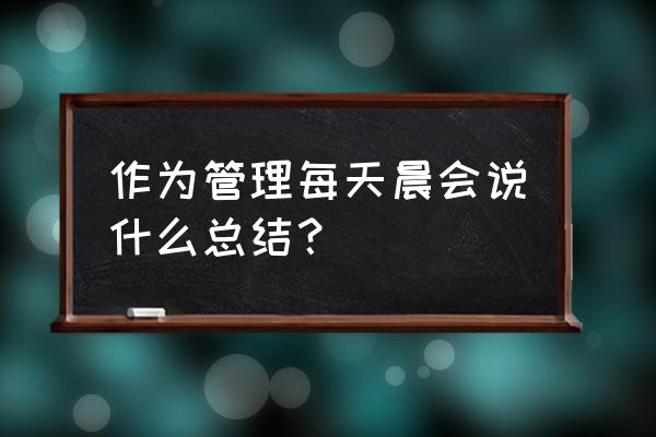 管理者经典话术精选 作为管理每天晨会说什么总结？