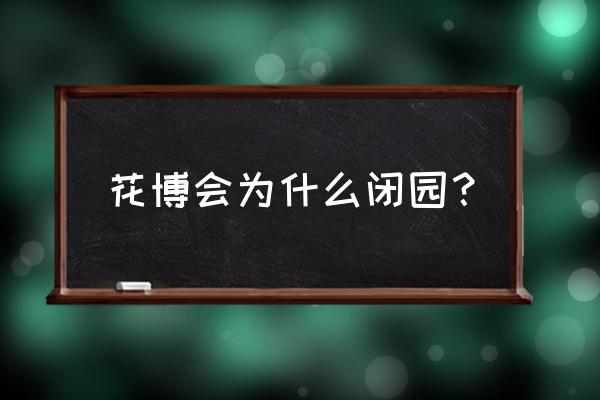 花博会参观最佳路线 花博会为什么闭园？