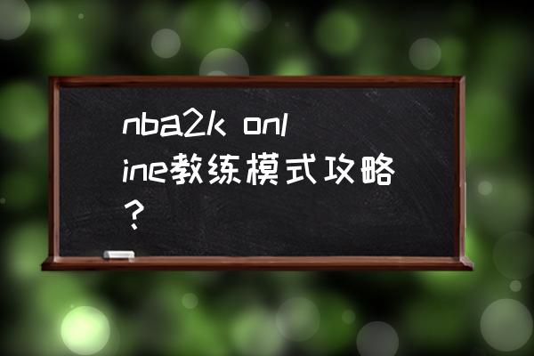 nba2k20如何换教练 nba2k online教练模式攻略？