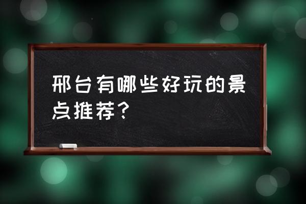 休闲养生旅游路线推荐一下 邢台有哪些好玩的景点推荐？