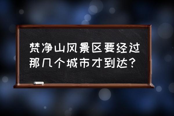 长沙到梵净山最佳路线图 梵净山风景区要经过那几个城市才到达？