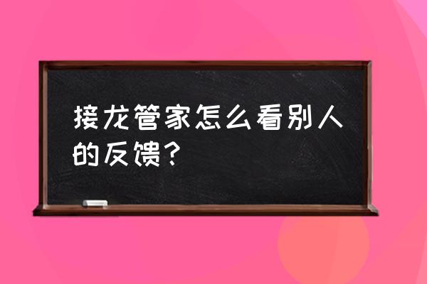 接龙管家的使用方法 接龙管家怎么看别人的反馈？