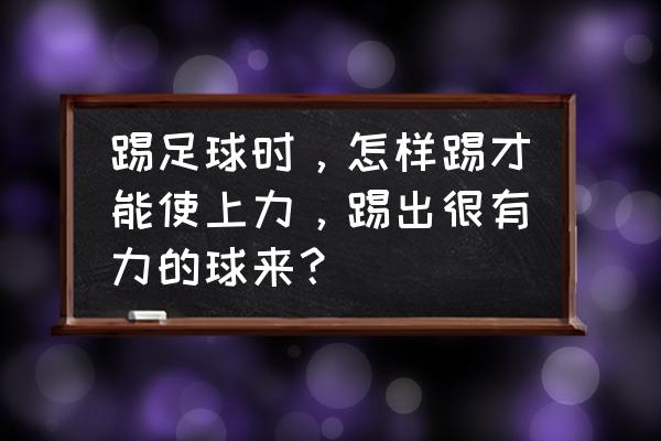 足球专项的力量训练方法 踢足球时，怎样踢才能使上力，踢出很有力的球来？