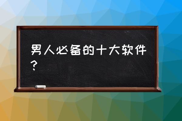 新浪体育旧版本 男人必备的十大软件？