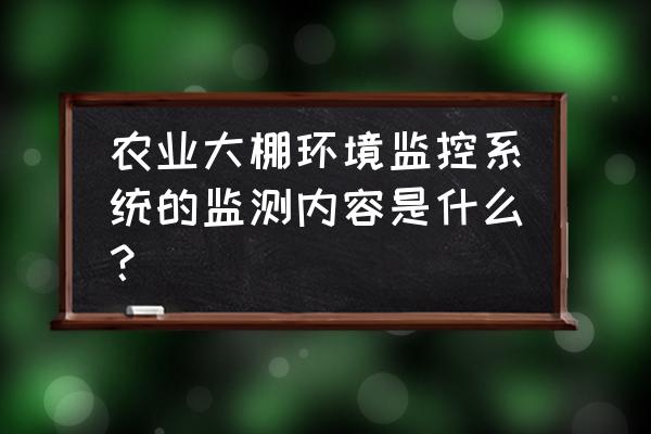 智能温室大棚传感器安装与布设 农业大棚环境监控系统的监测内容是什么？