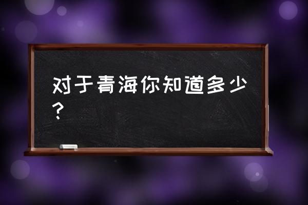 哈拉湖从哪里进去 对于青海你知道多少？