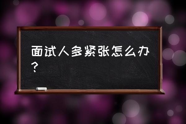 国考面试怎么防止紧张 面试人多紧张怎么办？