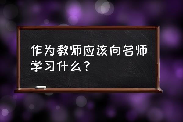 可以通过哪些方法提高倾听技巧 作为教师应该向名师学习什么？