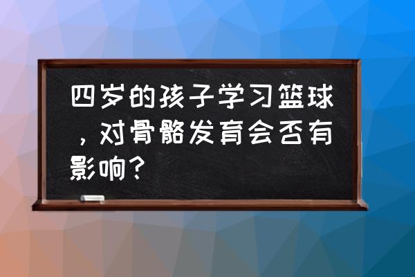 4-12岁儿童篮球培训 四岁的孩子学习篮球，对骨骼发育会否有影响？