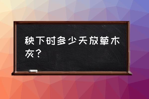 草木灰和钾肥可以混用吗 秧下时多少天放草木灰？