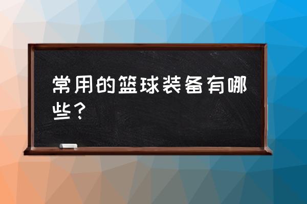 篮球运动时应该准备的装备 常用的篮球装备有哪些？