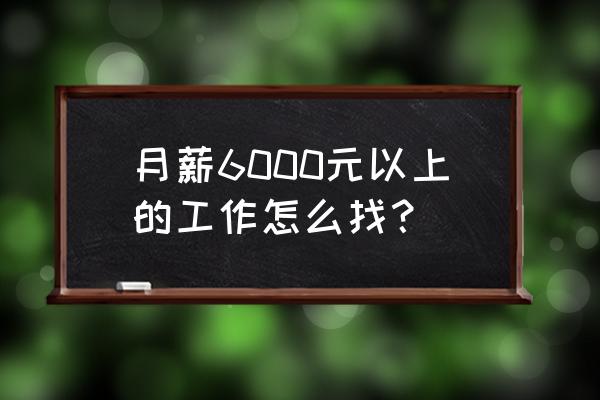 通过什么渠道找工作 月薪6000元以上的工作怎么找？