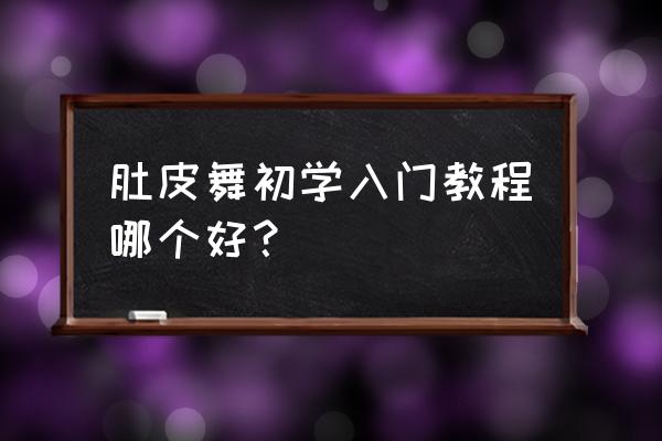 初级肚皮舞入门教程 肚皮舞初学入门教程哪个好？