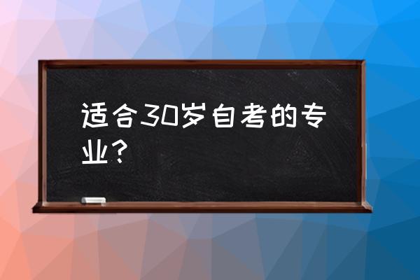 自考选专业指南这几个专业有前途 适合30岁自考的专业？