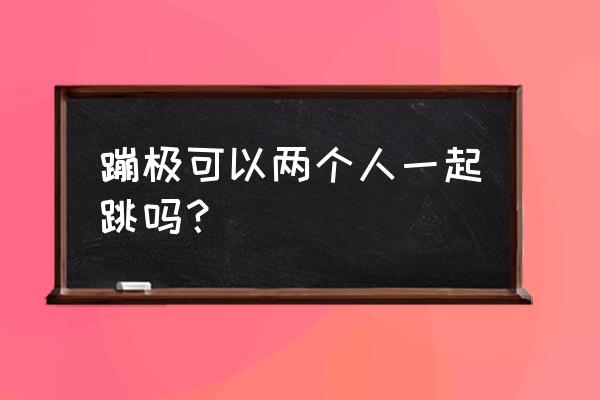 跳双人跳绳的技巧 蹦极可以两个人一起跳吗？