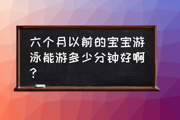 3个月婴儿游泳30分钟以上 六个月以前的宝宝游泳能游多少分钟好啊？