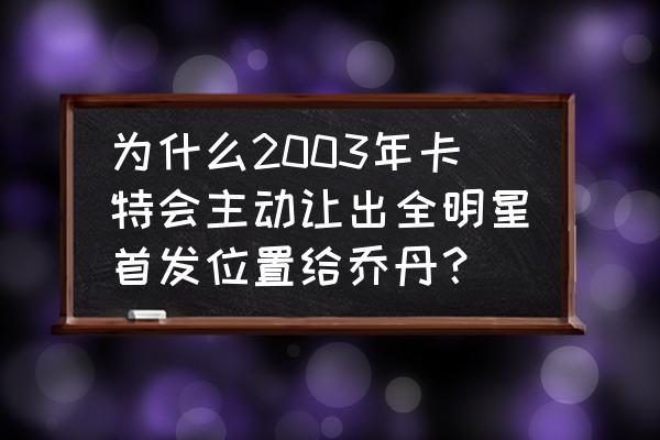 麦迪跟卡特的真实关系 为什么2003年卡特会主动让出全明星首发位置给乔丹？