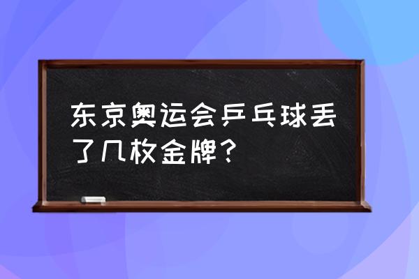 东京奥运会乒乓球比赛成绩表 东京奥运会乒乓球丢了几枚金牌？