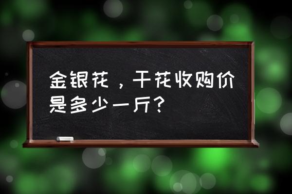 金银花一亩利润多少 金银花，干花收购价是多少一斤？