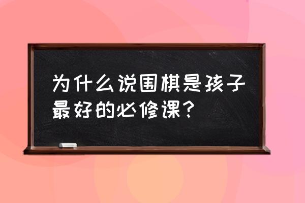 围棋好处有哪些 为什么说围棋是孩子最好的必修课？