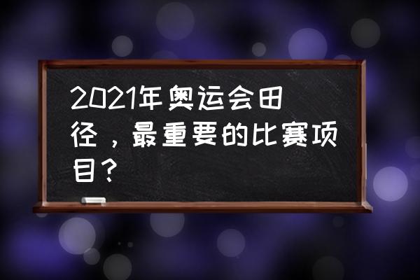 奥运会什么运动项目最受欢迎 2021年奥运会田径，最重要的比赛项目？