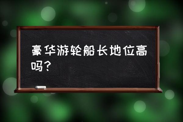 豪华游轮之旅游戏攻略 豪华游轮船长地位高吗？